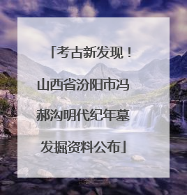 考古新发现！山西省汾阳市冯郝沟明代纪年墓发掘资料公布