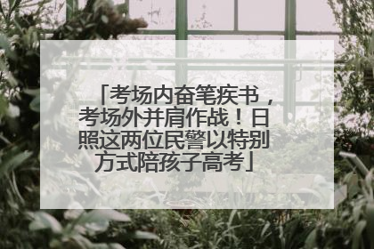 考场内奋笔疾书，考场外并肩作战！日照这两位民警以特别方式陪孩子高考