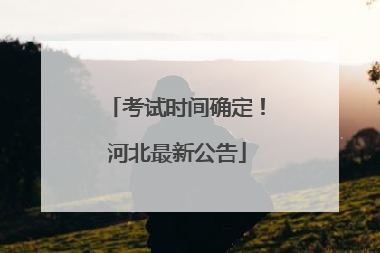考试时间确定！河北最新公告