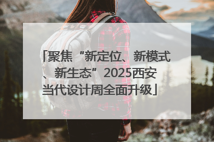 聚焦“新定位、新模式、新生态”2025西安当代设计周全面升级