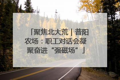 聚焦北大荒｜普阳农场：职工对话会凝聚奋进“强磁场”