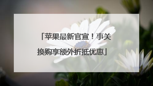 苹果最新官宣！事关换购享额外折抵优惠