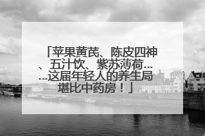 苹果黄芪、陈皮四神、五汁饮、紫苏薄荷……这届年轻人的养生局堪比中药房！