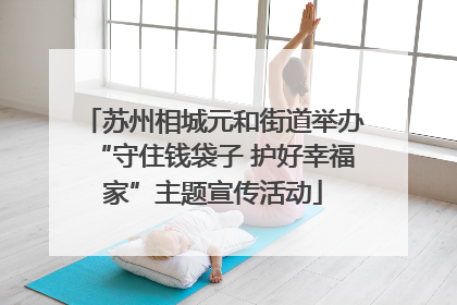 苏州相城元和街道举办“守住钱袋子 护好幸福家”主题宣传活动