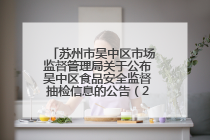 苏州市吴中区市场监督管理局关于公布吴中区食品安全监督抽检信息的公告（2025年第四期）