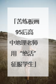 苦练板画 95后高中地理老师用“绝活”征服学生
