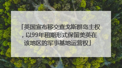 英国宣布移交查戈斯群岛主权，以99年租期形式保留美英在该地区的军事基地运营权