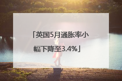 英国5月通胀率小幅下降至3.4%