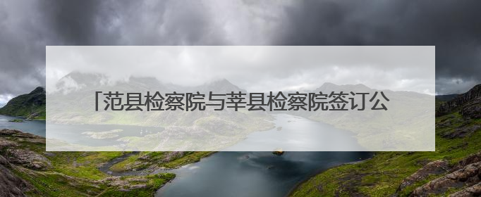 范县检察院与莘县检察院签订公益诉讼毗邻地区协作工作机制