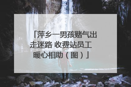 萍乡一男孩赌气出走迷路 收费站员工暖心相助（图）