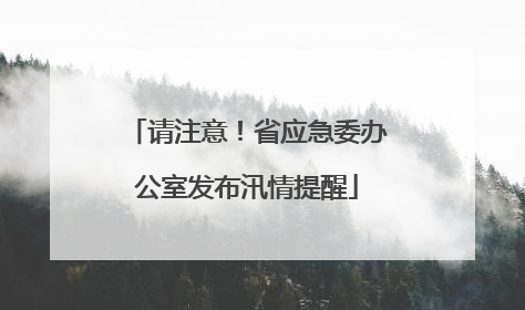 请注意！省应急委办公室发布汛情提醒