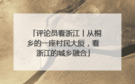 评论员看浙江丨从桐乡的一座村民大厦，看浙江的城乡融合
