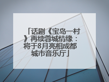 话剧《宝岛一村》再续蓉城情缘：将于8月亮相成都城市音乐厅
