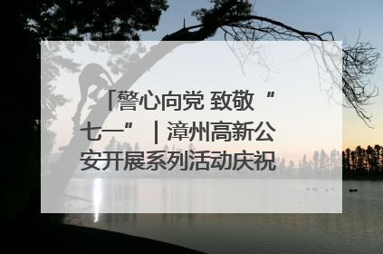 警心向党 致敬“七一”｜漳州高新公安开展系列活动庆祝建党104周年