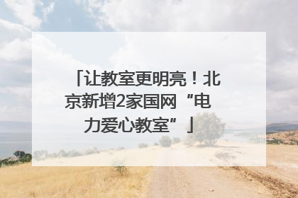 让教室更明亮！北京新增2家国网“电力爱心教室”