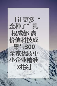 让更多“金种子”扎根成都 高价值科技成果与300余家优质中小企业精准对接