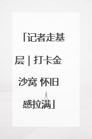 记者走基层｜打卡金沙窝 怀旧感拉满