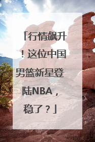 行情飙升！这位中国男篮新星登陆NBA，稳了？