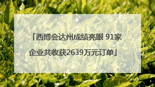 西博会达州成绩亮眼 91家企业共收获2639万元订单