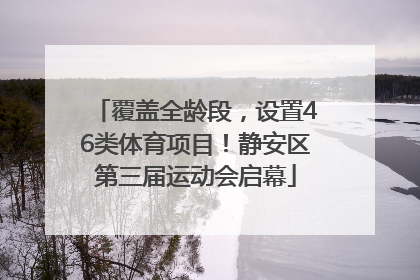 覆盖全龄段，设置46类体育项目！静安区第三届运动会启幕