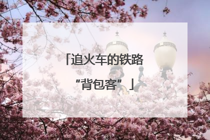 追火车的铁路“背包客”