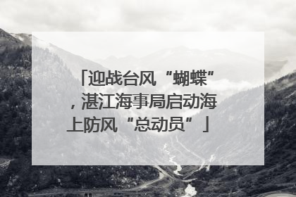 迎战台风“蝴蝶”，湛江海事局启动海上防风“总动员”
