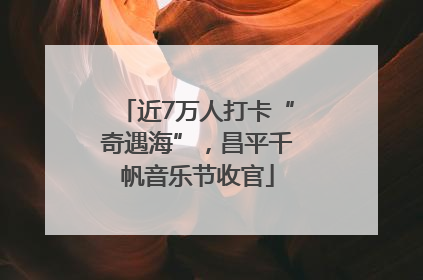 近7万人打卡“奇遇海”，昌平千帆音乐节收官