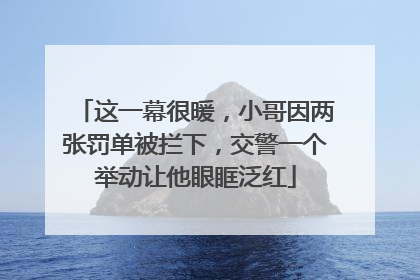 这一幕很暖，小哥因两张罚单被拦下，交警一个举动让他眼眶泛红