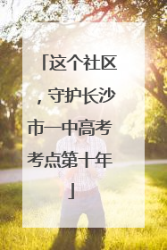 这个社区，守护长沙市一中高考考点第十年