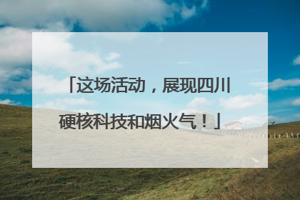 这场活动，展现四川硬核科技和烟火气！