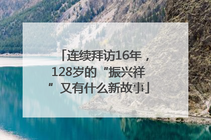 连续拜访16年，128岁的“振兴祥”又有什么新故事