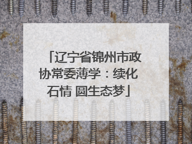 辽宁省锦州市政协常委薄学：续化石情 圆生态梦