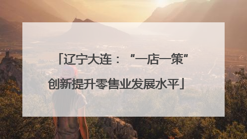辽宁大连：“一店一策”创新提升零售业发展水平