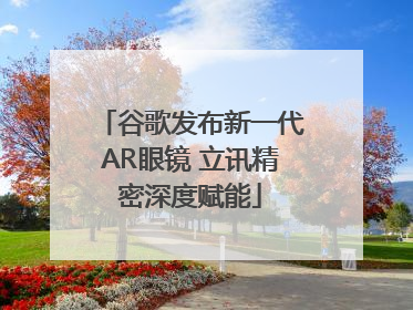 谷歌发布新一代AR眼镜 立讯精密深度赋能