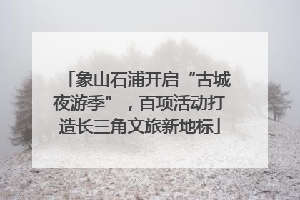 象山石浦开启“古城夜游季”，百项活动打造长三角文旅新地标