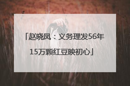 赵晓凤：义务理发56年 15万颗红豆映初心