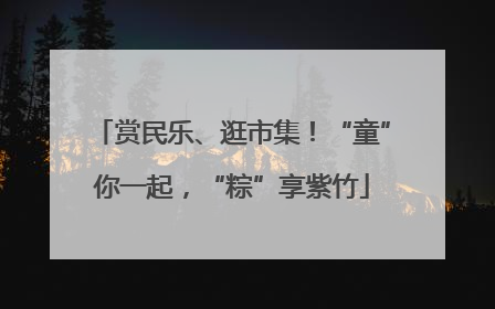 赏民乐、逛市集！“童”你一起，“粽”享紫竹