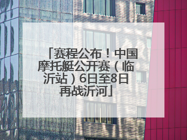 赛程公布！中国摩托艇公开赛（临沂站）6日至8日再战沂河
