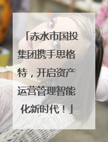 赤水市国投集团携手思格特，开启资产运营管理智能化新时代！