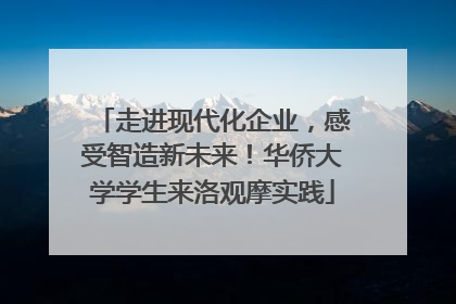走进现代化企业，感受智造新未来！华侨大学学生来洛观摩实践