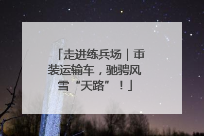 走进练兵场｜重装运输车，驰骋风雪“天路”！