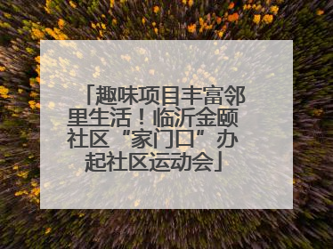 趣味项目丰富邻里生活！临沂金颐社区“家门口”办起社区运动会