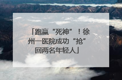 跑赢“死神”！徐州一医院成功“抢”回两名年轻人