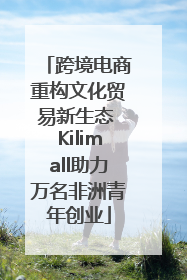 跨境电商重构文化贸易新生态 Kilimall助力万名非洲青年创业