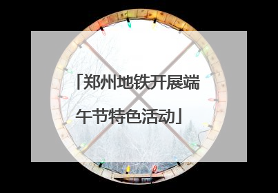 郑州地铁开展端午节特色活动