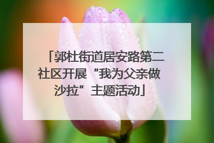 郭杜街道居安路第二社区开展“我为父亲做沙拉”主题活动