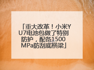 重大改革！小米YU7电池包做了特别防护，配备1500MPa防刮底横梁