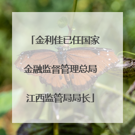 金利佳已任国家金融监督管理总局江西监管局局长