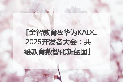 金智教育&华为KADC 2025开发者大会：共绘教育数智化新蓝图