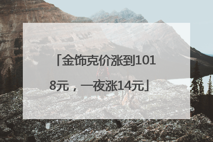 金饰克价涨到1018元，一夜涨14元